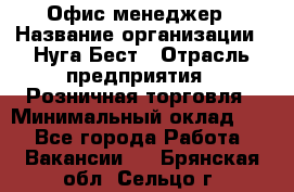 Офис-менеджер › Название организации ­ Нуга Бест › Отрасль предприятия ­ Розничная торговля › Минимальный оклад ­ 1 - Все города Работа » Вакансии   . Брянская обл.,Сельцо г.